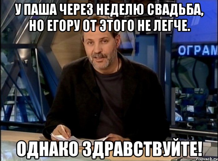 у паша через неделю свадьба, но егору от этого не легче. однако здравствуйте!, Мем Однако Здравствуйте