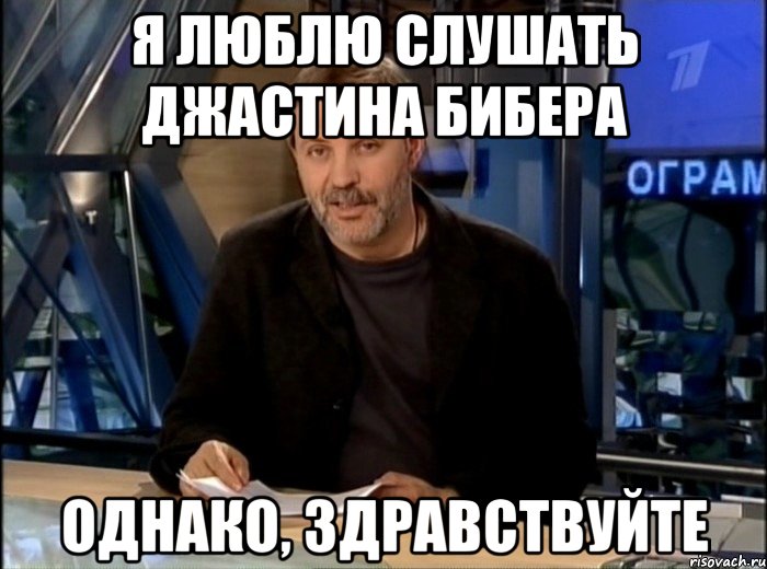 я люблю слушать джастина бибера однако, здравствуйте, Мем Однако Здравствуйте