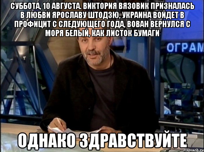 суббота, 10 августа. виктория вязовик призналась в любви ярославу штодзю, украина войдет в профицит с следующего года, вован вернулся с моря белый, как листок бумаги однако здравствуйте, Мем Однако Здравствуйте