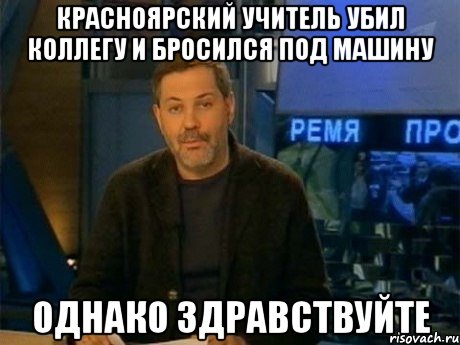 красноярский учитель убил коллегу и бросился под машину однако здравствуйте, Мем Однако Здравствуйте