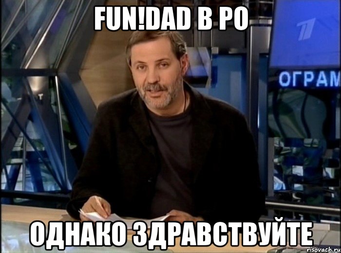 fun!dad в ро однако здравствуйте, Мем Однако Здравствуйте