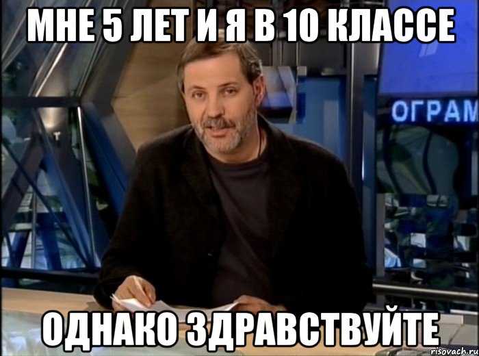 мне 5 лет и я в 10 классе однако здравствуйте, Мем Однако Здравствуйте