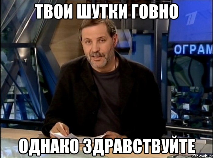 твои шутки говно однако здравствуйте, Мем Однако Здравствуйте