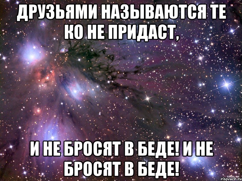 друзьями называются те ко не придаст, и не бросят в беде! и не бросят в беде!, Мем Космос