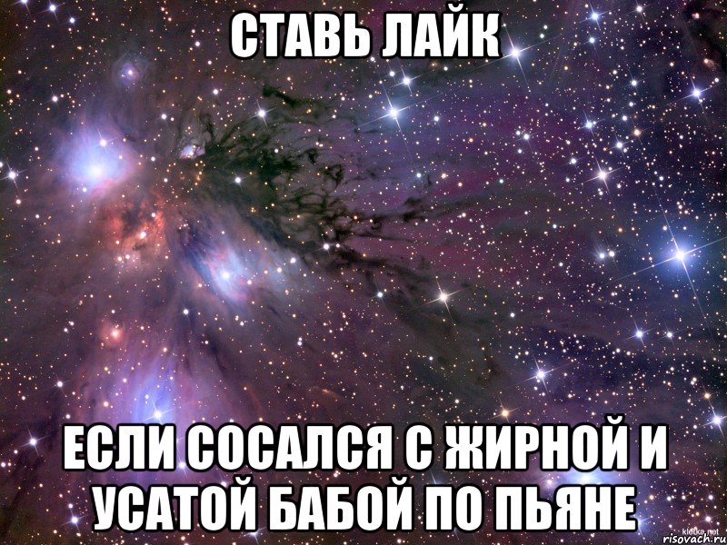 ставь лайк если сосался с жирной и усатой бабой по пьяне, Мем Космос