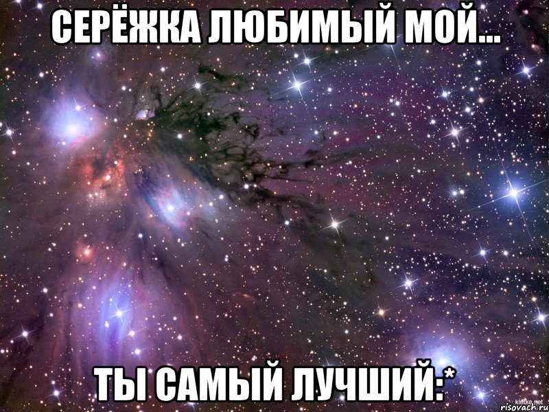 серёжка любимый мой... ты самый лучший:*, Мем Космос