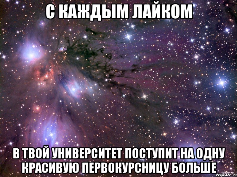 с каждым лайком в твой университет поступит на одну красивую первокурсницу больше, Мем Космос