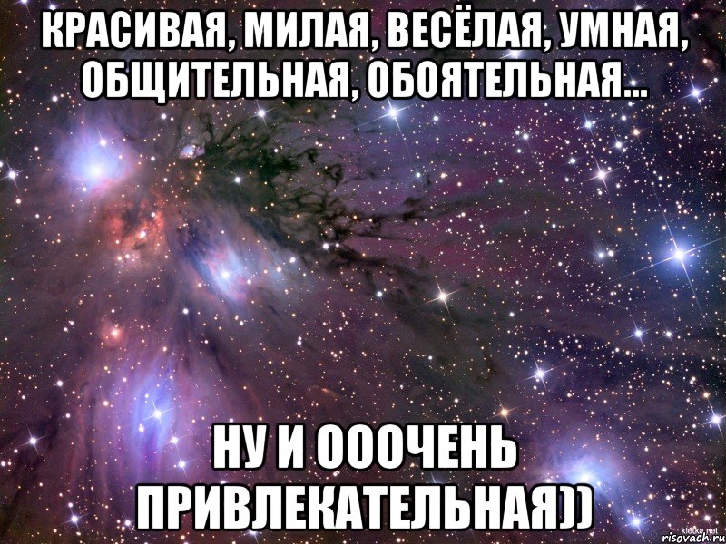 красивая, милая, весёлая, умная, общительная, обоятельная... ну и ооочень привлекательная)), Мем Космос