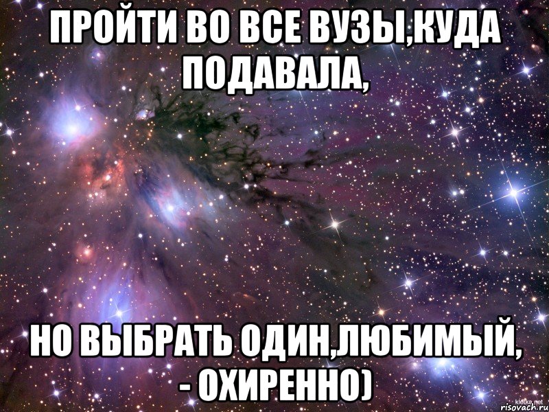 пройти во все вузы,куда подавала, но выбрать один,любимый, - охиренно), Мем Космос