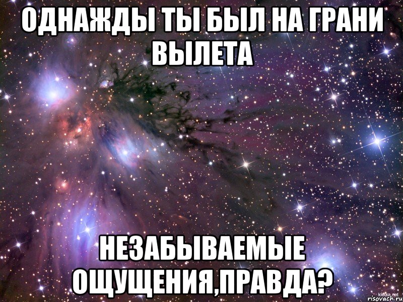 однажды ты был на грани вылета незабываемые ощущения,правда?, Мем Космос