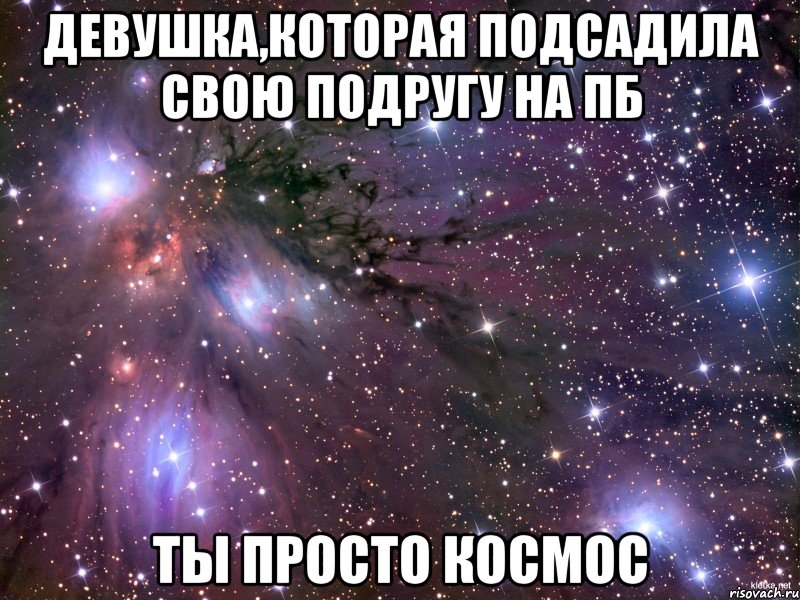 девушка,которая подсадила свою подругу на пб ты просто космос, Мем Космос