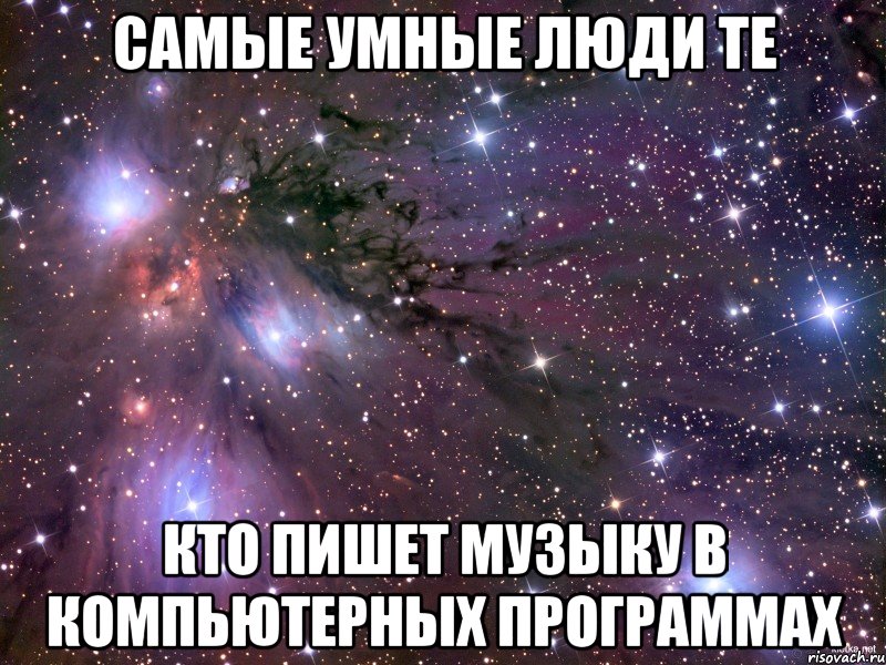 самые умные люди те кто пишет музыку в компьютерных программах, Мем Космос