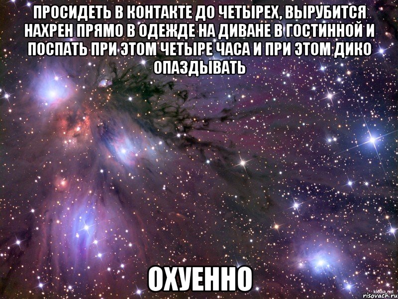 просидеть в контакте до четырех, вырубится нахрен прямо в одежде на диване в гостинной и поспать при этом четыре часа и при этом дико опаздывать охуенно, Мем Космос