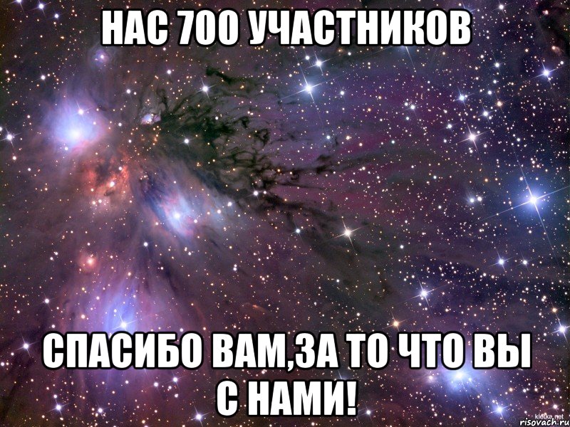 нас 700 участников спасибо вам,за то что вы с нами!, Мем Космос