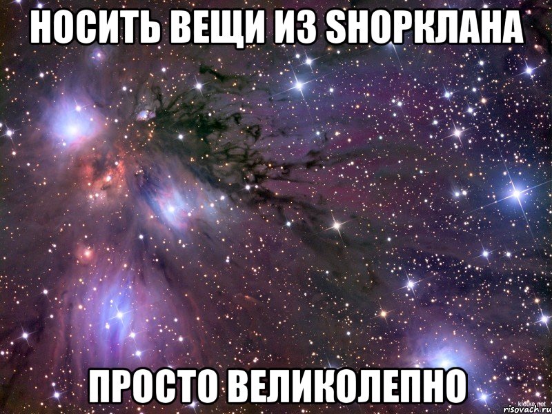 носить вещи из shopклана просто великолепно, Мем Космос