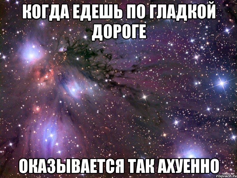 когда едешь по гладкой дороге оказывается так ахуенно, Мем Космос