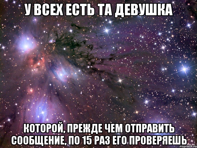 у всех есть та девушка которой, прежде чем отправить сообщение, по 15 раз его проверяешь, Мем Космос