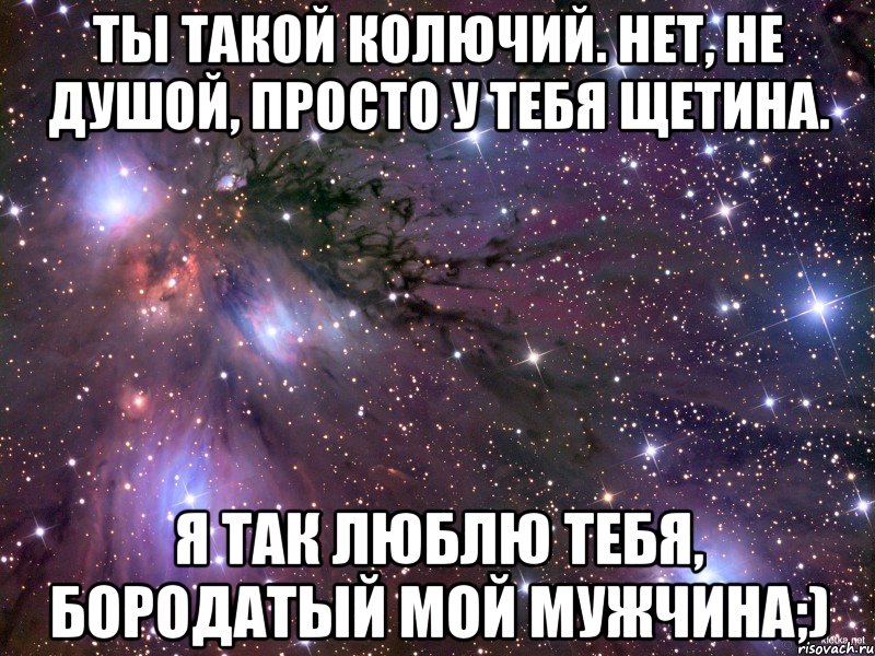 ты такой колючий. нет, не душой, просто у тебя щетина. я так люблю тебя, бородатый мой мужчина;), Мем Космос