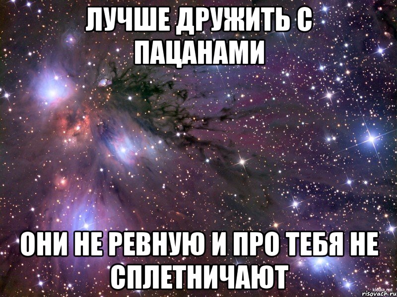 лучше дружить с пацанами они не ревную и про тебя не сплетничают, Мем Космос