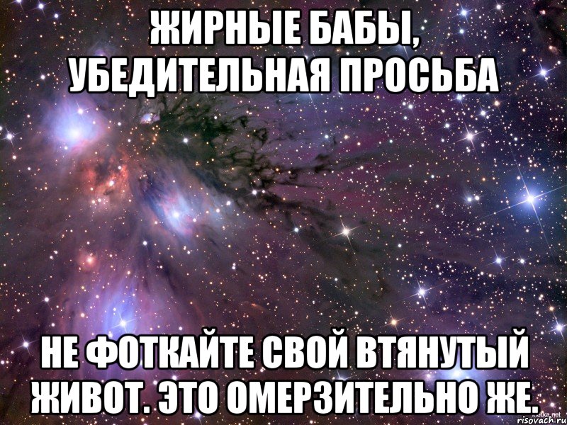 жирные бабы, убедительная просьба не фоткайте свой втянутый живот. это омерзительно же., Мем Космос