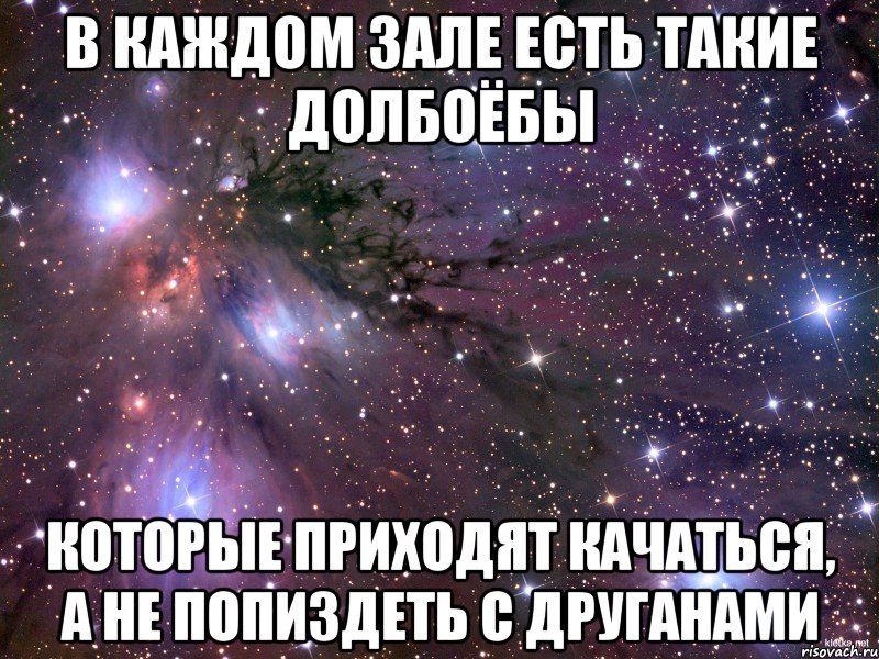 в каждом зале есть такие долбоёбы которые приходят качаться, а не попиздеть с друганами, Мем Космос