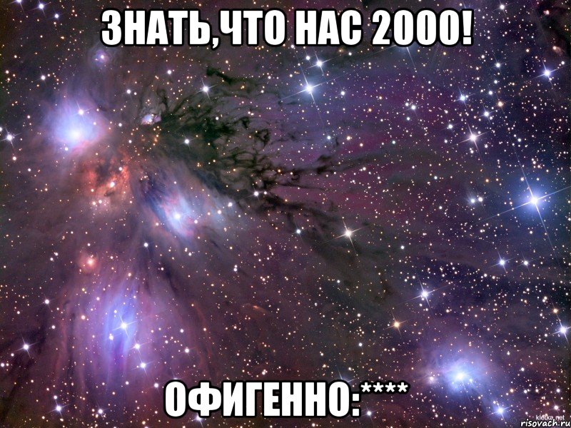 знать,что нас 2000! офигенно:****, Мем Космос