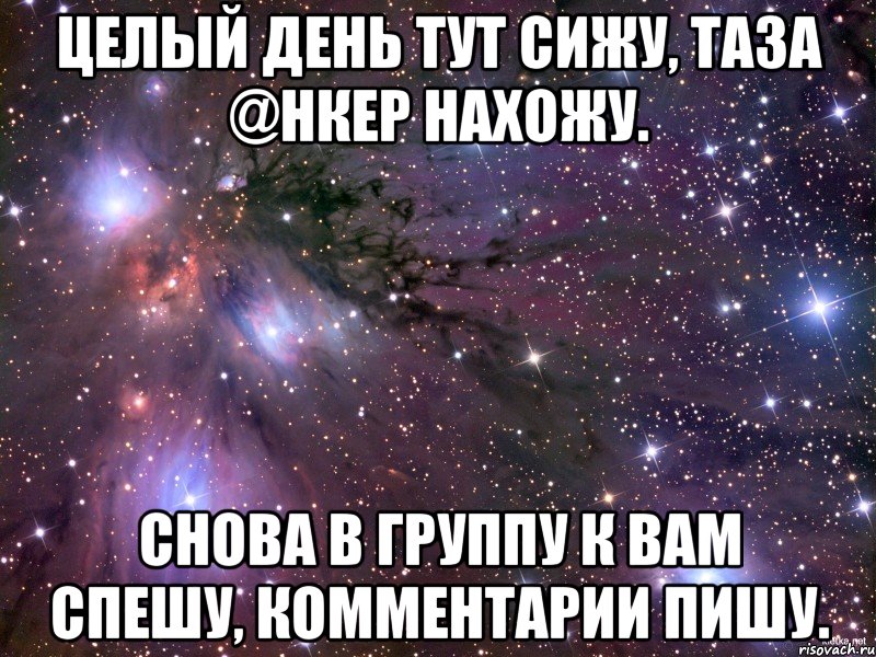 целый день тут сижу, таза @нкер нахожу. снова в группу к вам спешу, комментарии пишу., Мем Космос