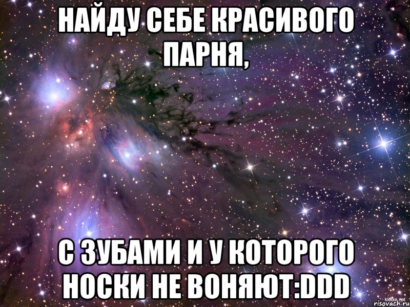 найду себе красивого парня, с зубами и у которого носки не воняют:ddd, Мем Космос