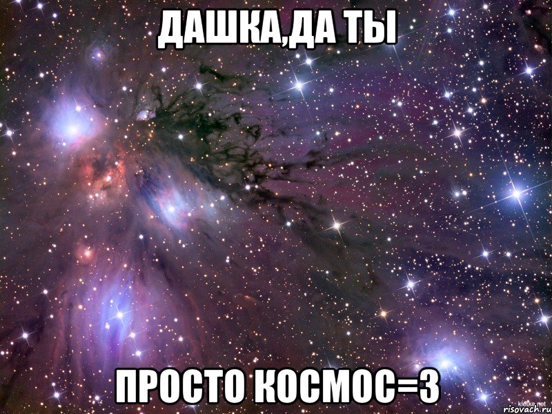 дашка,да ты просто космос=3, Мем Космос