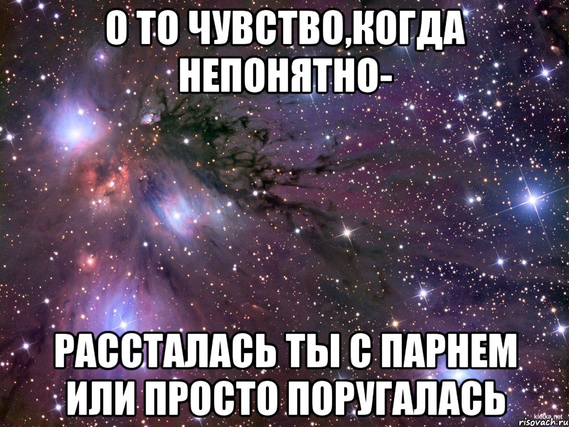 о то чувство,когда непонятно- рассталась ты с парнем или просто поругалась, Мем Космос