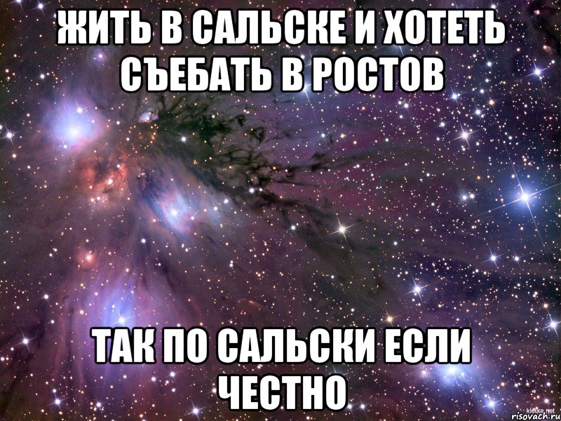 жить в сальске и хотеть съебать в ростов так по сальски если честно, Мем Космос