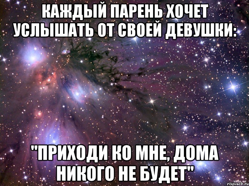 каждый парень хочет услышать от своей девушки: "приходи ко мне, дома никого не будет", Мем Космос
