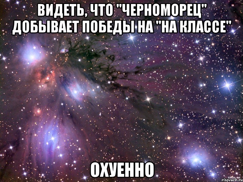 видеть, что "черноморец" добывает победы на "на классе" охуенно, Мем Космос