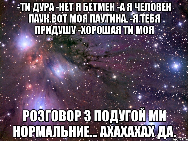 -ти дура -нет я бетмен -а я человек паук.вот моя паутина. -я тебя придушу -хорошая ти моя розговор з подугой ми нормальние... ахахахах да., Мем Космос