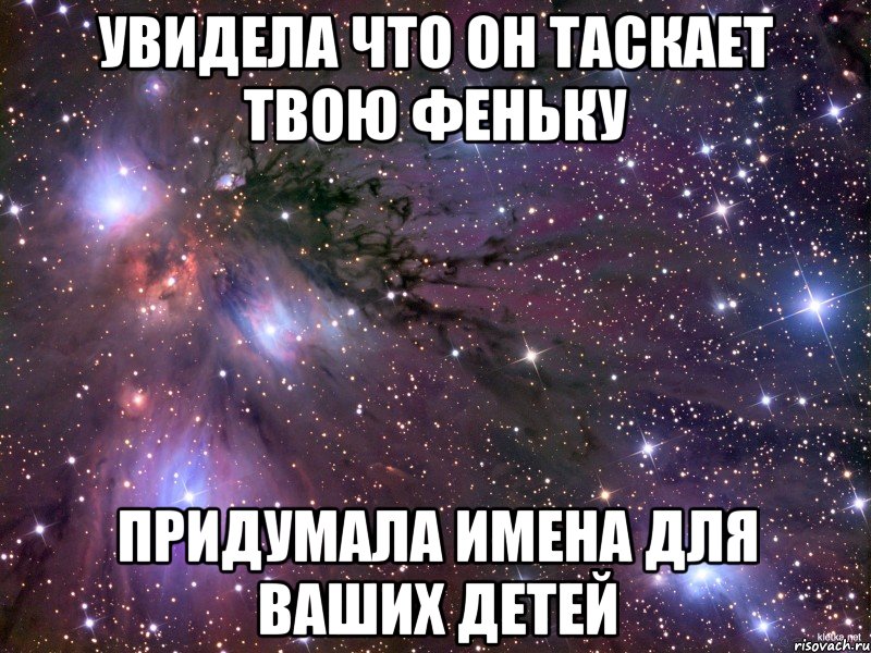 увидела что он таскает твою феньку придумала имена для ваших детей, Мем Космос