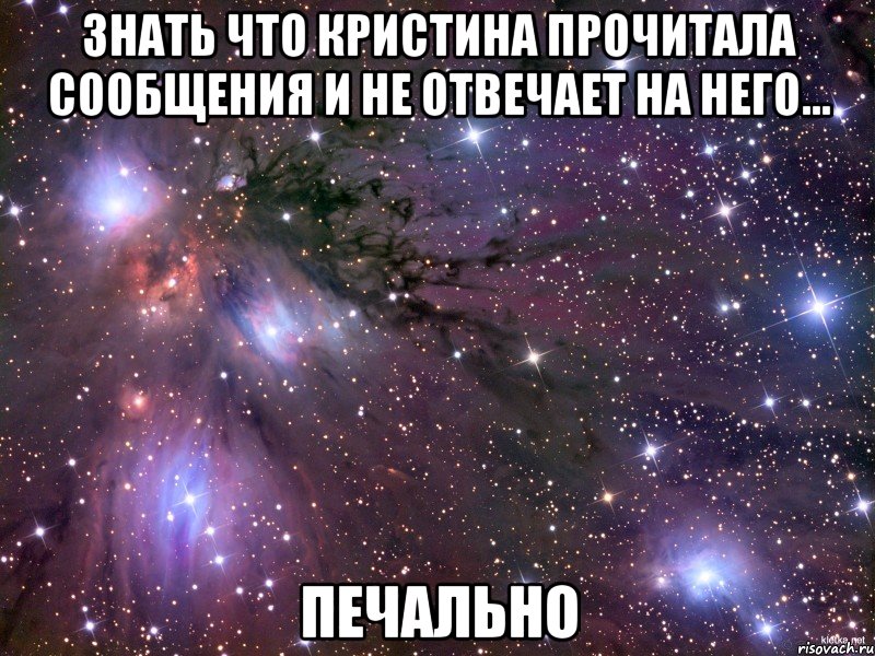 знать что кристина прочитала сообщения и не отвечает на него... печально, Мем Космос