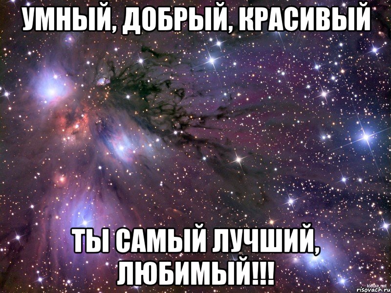 умный, добрый, красивый ты самый лучший, любимый!!!, Мем Космос