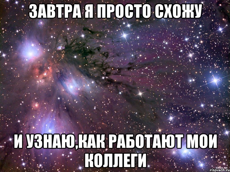 завтра я просто схожу и узнаю,как работают мои коллеги, Мем Космос