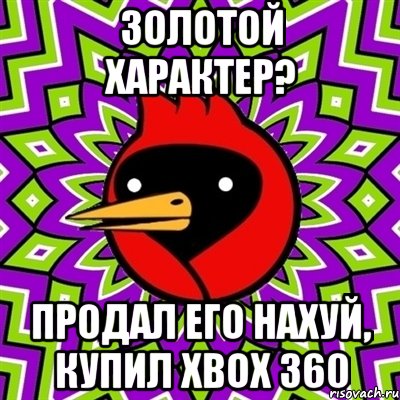 золотой характер? продал его нахуй, купил xbox 360, Мем Омская птица