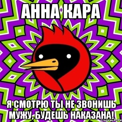 анна кара я смотрю ты не звонишь мужу, будешь наказана!, Мем Омская птица