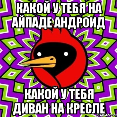 какой у тебя на айпаде андроид какой у тебя диван на кресле, Мем Омская птица