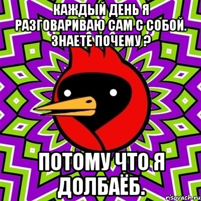 каждый день я разговариваю сам с собой. знаете почему ? потому что я долбаёб., Мем Омская птица