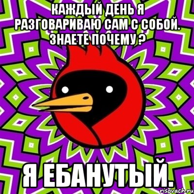 каждый день я разговариваю сам с собой. знаете почему ? я ебанутый., Мем Омская птица