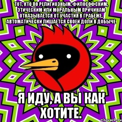 тот, кто по религиозным, философским, этическим или моральным причинам отказывается от участия в грабеже, автоматически лишается своей доли в добыче я иду, а вы как хотите., Мем Омская птица