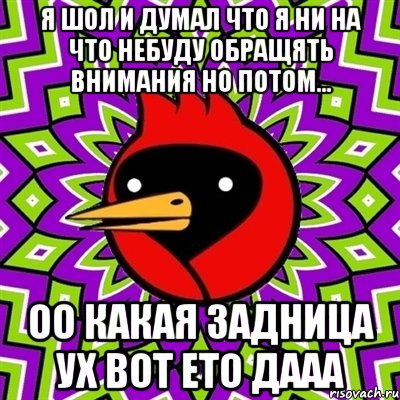 я шол и думал что я ни на что небуду обращять внимания но потом... оо какая задница ух вот ето дааа, Мем Омская птица