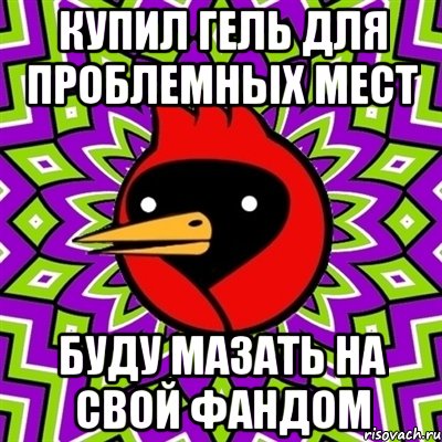 купил гель для проблемных мест буду мазать на свой фандом, Мем Омская птица