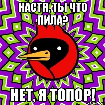 настя, ты что пила? нет, я топор!, Мем Омская птица