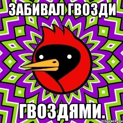 забивал гвозди гвоздями., Мем Омская птица
