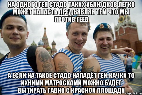 на одного гея стадо таких ублюдков легко может напасть предъявляя тем что мы против геев а если на такое стадо нападёт геи-качки то ихними матросками можно будет вытирать гавно с красной площади, Мем ооо