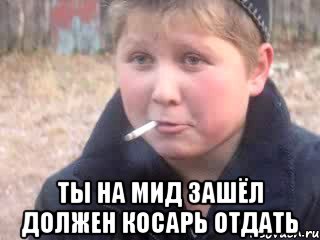  ты на мид зашёл должен косарь отдать